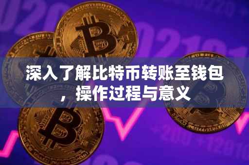 深入了解比特币转账至钱包，操作过程与意义