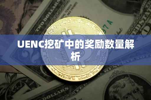UENC挖矿中的奖励数量解析