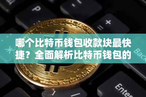 哪个比特币钱包收款块最快捷？全面解析比特币钱包的选择与使用