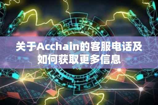关于Acchain的客服电话及如何获取更多信息