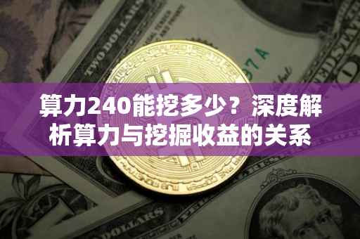 算力240能挖多少？深度解析算力与挖掘收益的关系