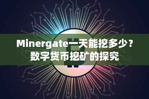 Minergate一天能挖多少？数字货币挖矿的探究