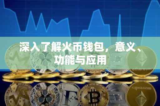 深入了解火币钱包，意义、功能与应用