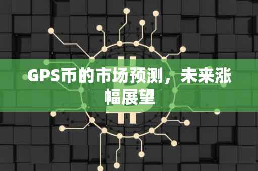 GPS币的市场预测，未来涨幅展望