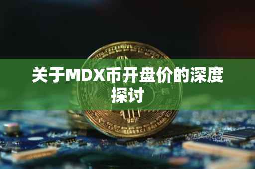 关于MDX币开盘价的深度探讨