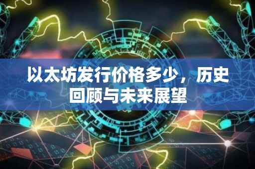 以太坊发行价格多少，历史回顾与未来展望