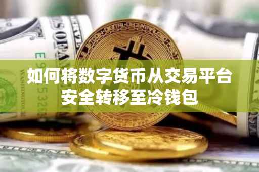 如何将数字货币从交易平台安全转移至冷钱包
