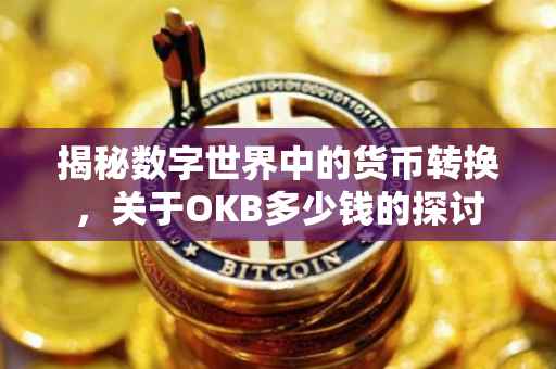 揭秘数字世界中的货币转换，关于OKB多少钱的探讨