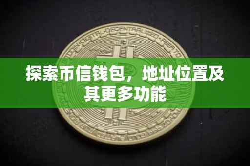 探索币信钱包，地址位置及其更多功能