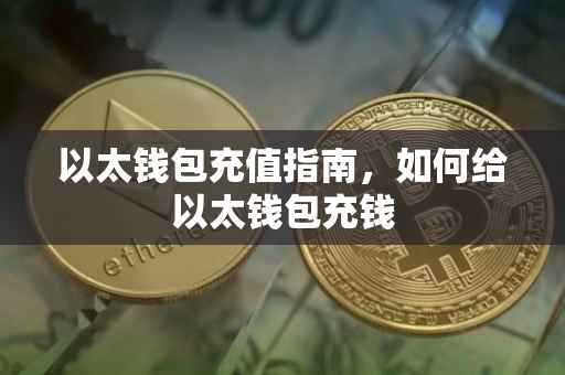 以太钱包充值指南，如何给以太钱包充钱