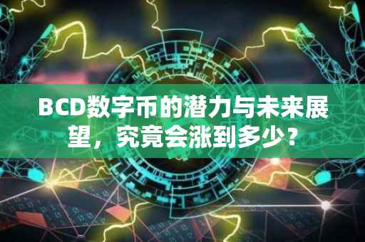 BCD数字币的潜力与未来展望，究竟会涨到多少？