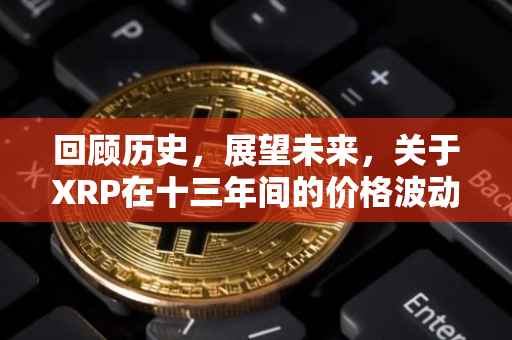 回顾历史，展望未来，关于XRP在十三年间的价格波动