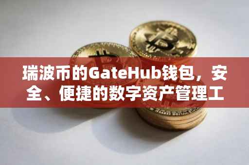 瑞波币的GateHub钱包，安全、便捷的数字资产管理工具