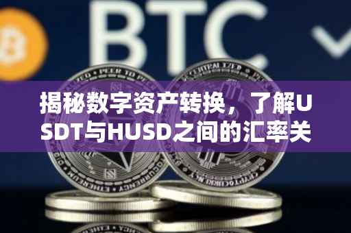 揭秘数字资产转换，了解USDT与HUSD之间的汇率关系——以了解1USDT等于多少HUSD为中心