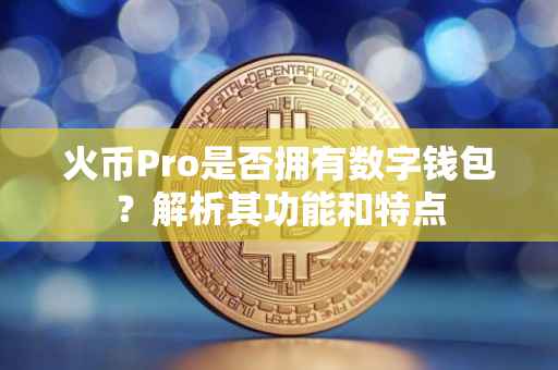 火币Pro是否拥有数字钱包？解析其功能和特点