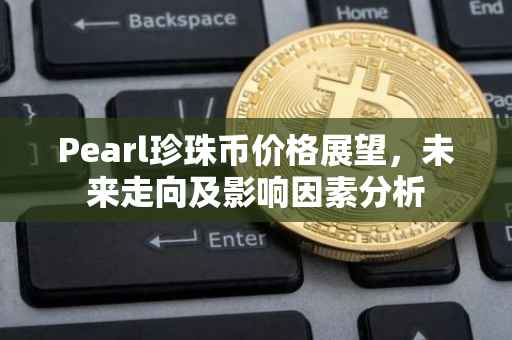 Pearl珍珠币价格展望，未来走向及影响因素分析