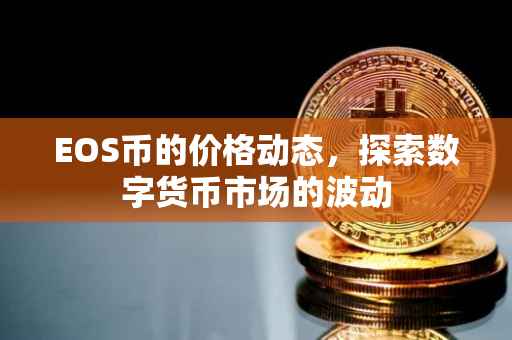 EOS币的价格动态，探索数字货币市场的波动