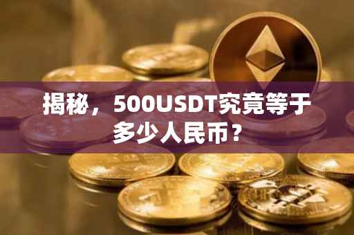 揭秘，500USDT究竟等于多少人民币？