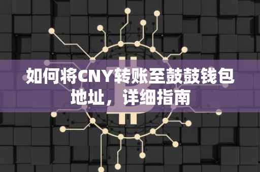 如何将CNY转账至鼓鼓钱包地址，详细指南