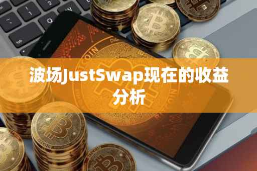 波场JustSwap现在的收益分析