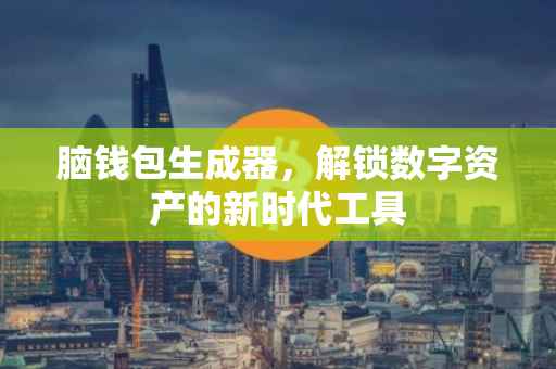 脑钱包生成器，解锁数字资产的新时代工具