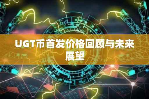 UGT币首发价格回顾与未来展望