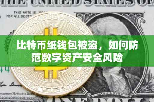 比特币纸钱包被盗，如何防范数字资产安全风险