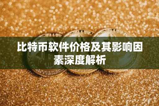 比特币软件价格及其影响因素深度解析
