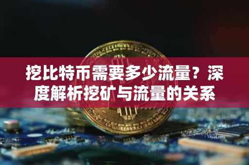 挖比特币需要多少流量？深度解析挖矿与流量的关系