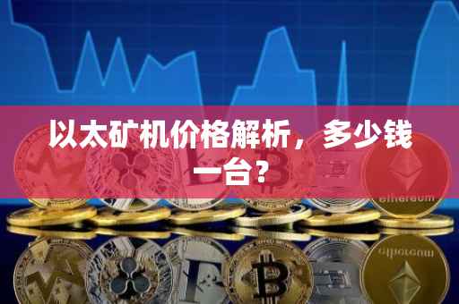 以太矿机价格解析，多少钱一台？