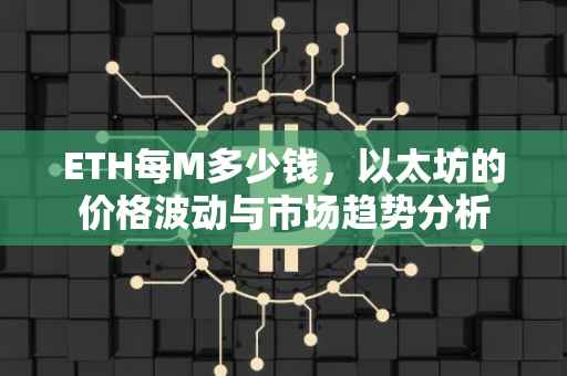 ETH每M多少钱，以太坊的价格波动与市场趋势分析