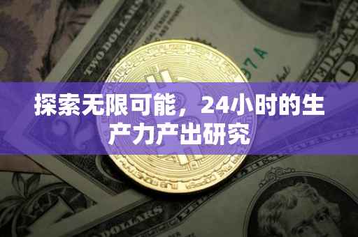 探索无限可能，24小时的生产力产出研究