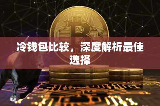 冷钱包比较，深度解析最佳选择