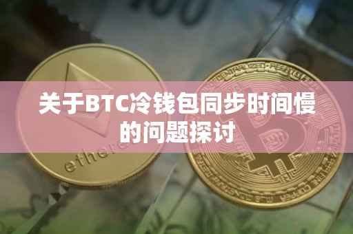 关于BTC冷钱包同步时间慢的问题探讨