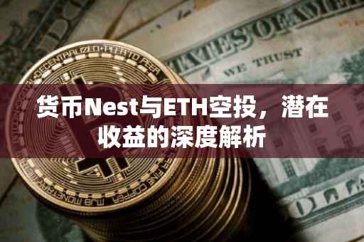 货币Nest与ETH空投，潜在收益的深度解析