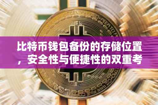 比特币钱包备份的存储位置，安全性与便捷性的双重考量