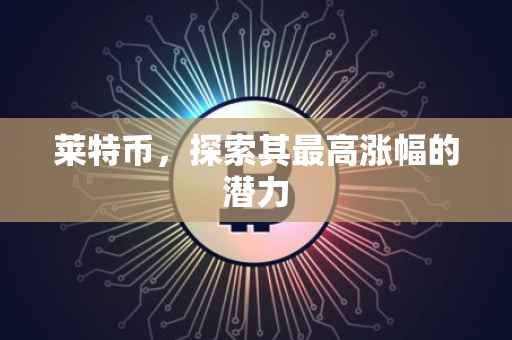 莱特币，探索其最高涨幅的潜力