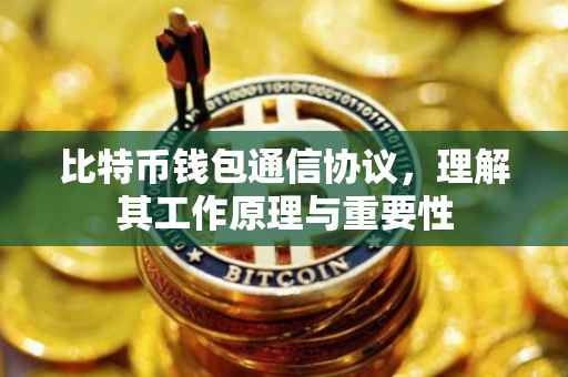 比特币钱包通信协议，理解其工作原理与重要性