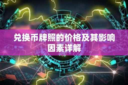 兑换币牌照的价格及其影响因素详解