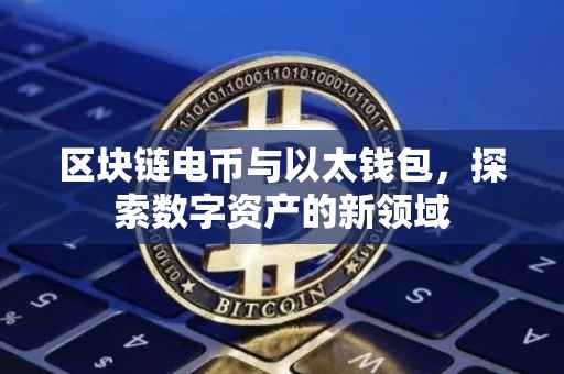 区块链电币与以太钱包，探索数字资产的新领域