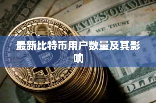 最新比特币用户数量及其影响