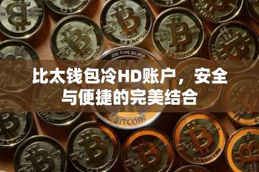 比太钱包冷HD账户，安全与便捷的完美结合
