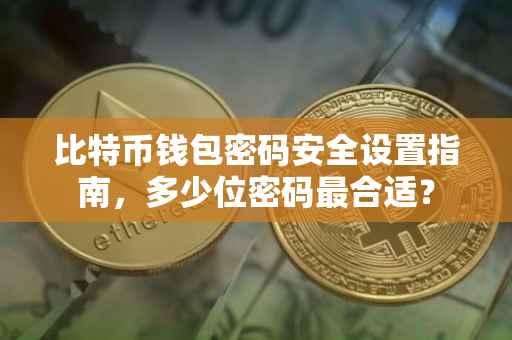 比特币钱包密码安全设置指南，多少位密码最合适？