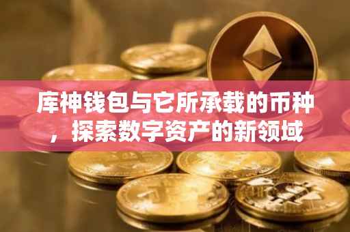 库神钱包与它所承载的币种，探索数字资产的新领域