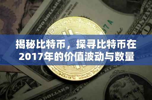 揭秘比特币，探寻比特币在2017年的价值波动与数量之谜