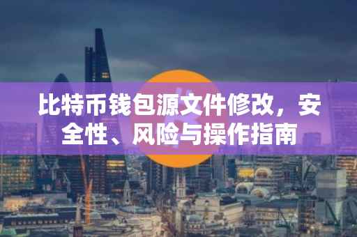 比特币钱包源文件修改，安全性、风险与操作指南