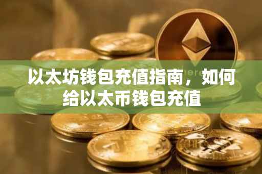 以太坊钱包充值指南，如何给以太币钱包充值