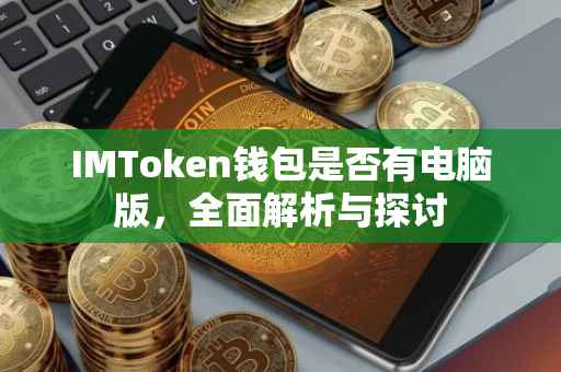 IMToken钱包是否有电脑版，全面解析与探讨