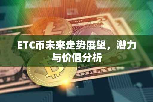 ETC币未来走势展望，潜力与价值分析