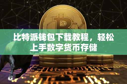 比特派钱包下载教程，轻松上手数字货币存储